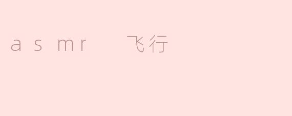 什么是ASMR飞行？